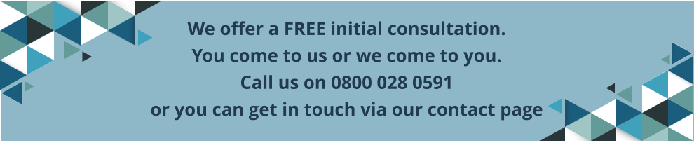 We offer a FREE initial consultation.  You come to us or we come to you.  Call us on 0800 028 0591  or you can get in touch via our contact page